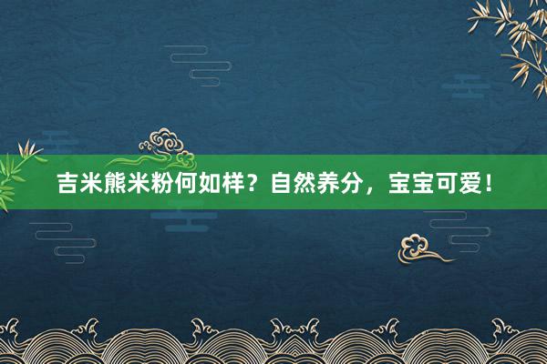 吉米熊米粉何如样？自然养分，宝宝可爱！