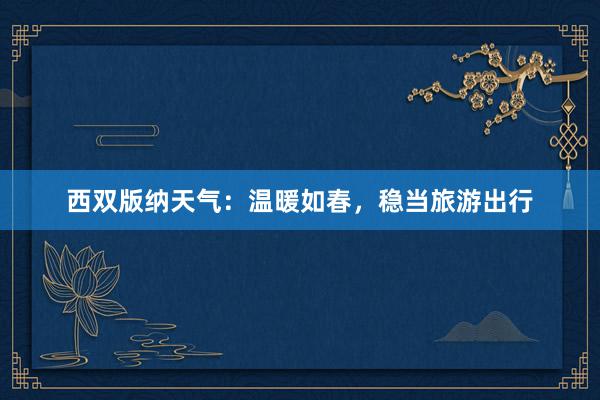 西双版纳天气：温暖如春，稳当旅游出行