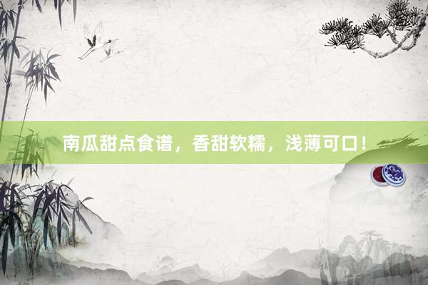 南瓜甜点食谱，香甜软糯，浅薄可口！