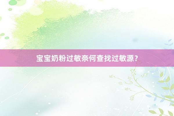 宝宝奶粉过敏奈何查找过敏源？