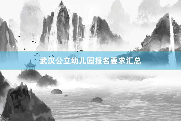 武汉公立幼儿园报名要求汇总