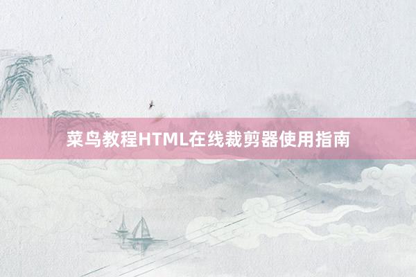 菜鸟教程HTML在线裁剪器使用指南
