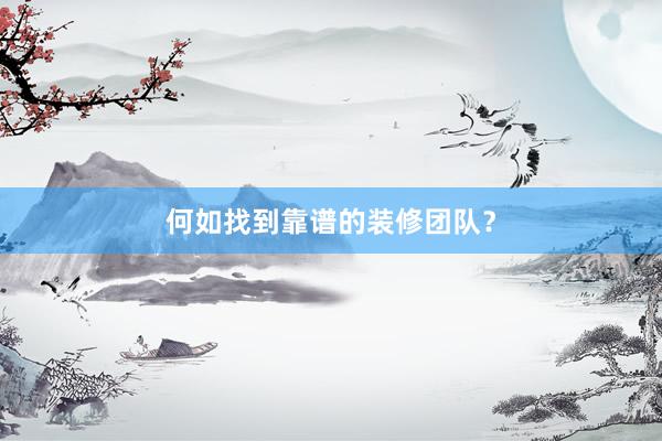 何如找到靠谱的装修团队？