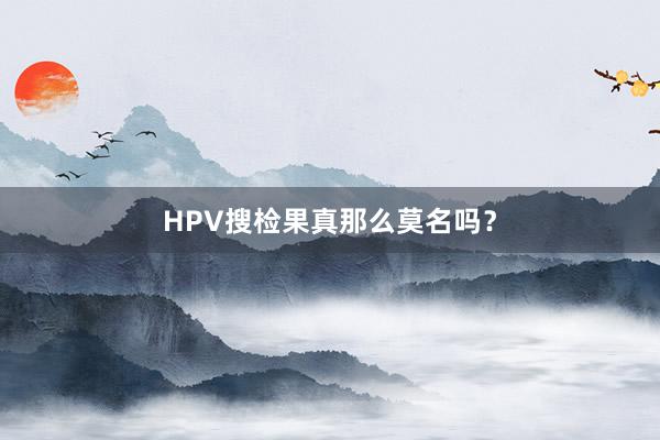 HPV搜检果真那么莫名吗？