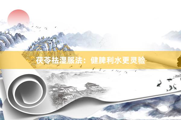 茯苓祛湿服法：健脾利水更灵验